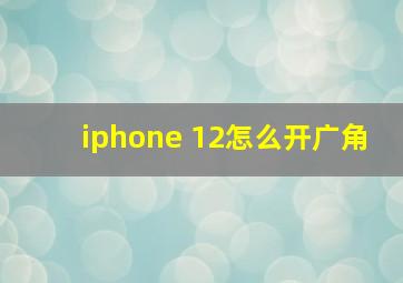 iphone 12怎么开广角